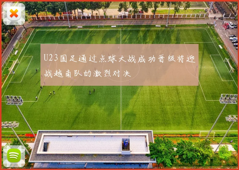 U23国足通过点球大战成功晋级将迎战越南队的激烈对决