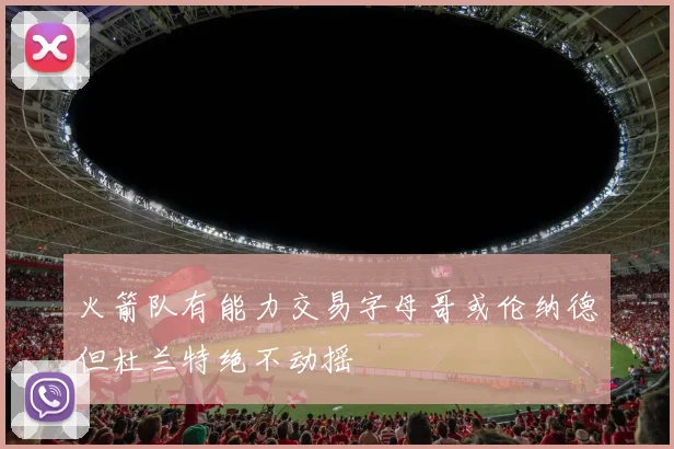 火箭队有能力交易字母哥或伦纳德但杜兰特绝不动摇
