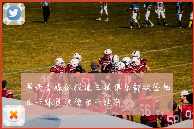 墨西哥媒体报道三镇俱乐部欲签帕丘卡球员洪德尔卡迪斯