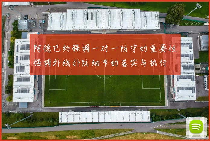 阿德巴约强调一对一防守的重要性强调外线扑防细节的落实与执行
