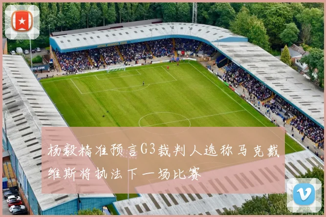 杨毅精准预言G3裁判人选称马克戴维斯将执法下一场比赛