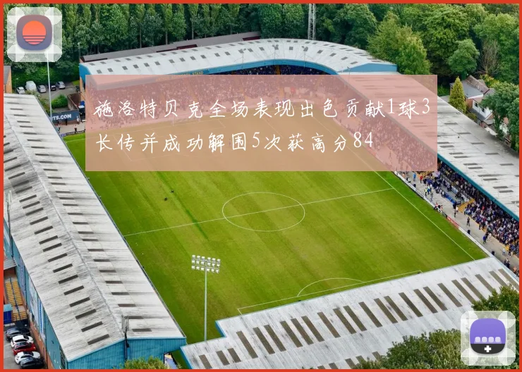施洛特贝克全场表现出色贡献1球3长传并成功解围5次获高分84