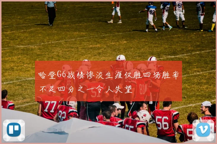 哈登G6战绩惨淡生涯仅胜四场胜率不足四分之一令人失望